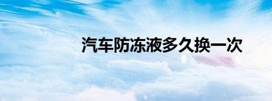 汽车防冻液多久换一次