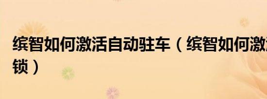 缤智如何激活自动驻车（缤智如何激活自动落锁）
