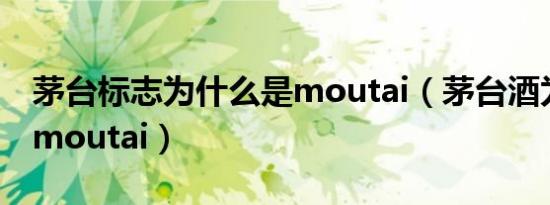 茅台标志为什么是moutai（茅台酒为什么是moutai）