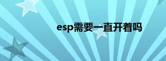 esp需要一直开着吗