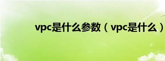 vpc是什么参数（vpc是什么）