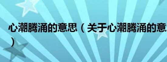 心潮腾涌的意思（关于心潮腾涌的意思的介绍）