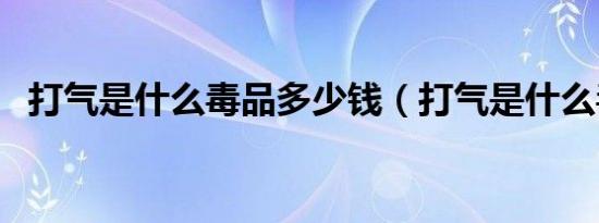 打气是什么毒品多少钱（打气是什么毒品）