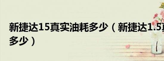 新捷达15真实油耗多少（新捷达1.5真实油耗多少）