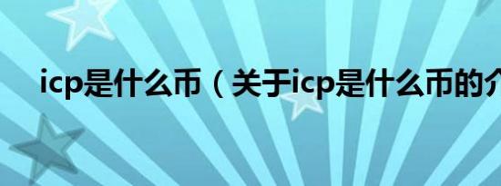 icp是什么币（关于icp是什么币的介绍）