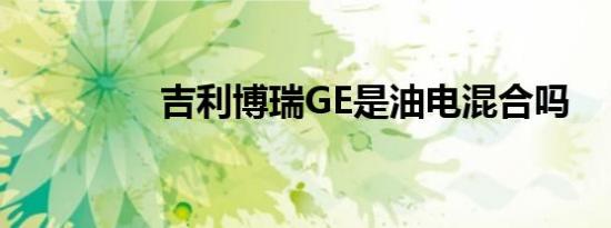 吉利博瑞GE是油电混合吗
