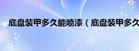底盘装甲多久能喷漆（底盘装甲多久干?）