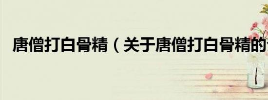 唐僧打白骨精（关于唐僧打白骨精的介绍）