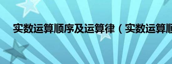 实数运算顺序及运算律（实数运算顺序）