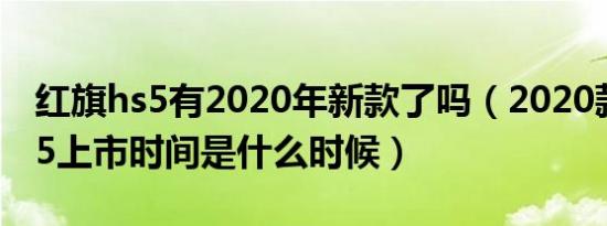 红旗hs5有2020年新款了吗（2020款红旗hs5上市时间是什么时候）