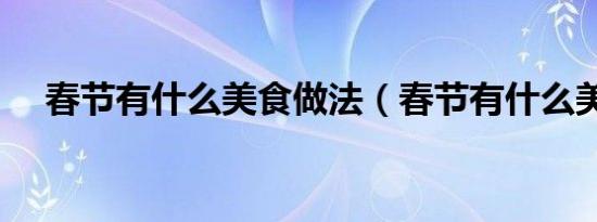 春节有什么美食做法（春节有什么美食）