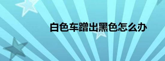 白色车蹭出黑色怎么办