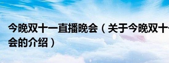 今晚双十一直播晚会（关于今晚双十一直播晚会的介绍）