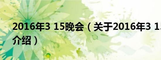 2016年3 15晚会（关于2016年3 15晚会的介绍）