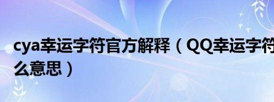 cya幸运字符官方解释（QQ幸运字符cya是什么意思）