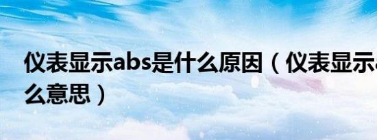 仪表显示abs是什么原因（仪表显示abs是什么意思）