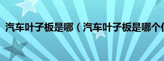 汽车叶子板是哪（汽车叶子板是哪个位置?）