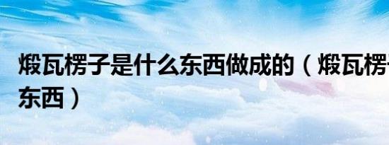 煅瓦楞子是什么东西做成的（煅瓦楞子是什么东西）