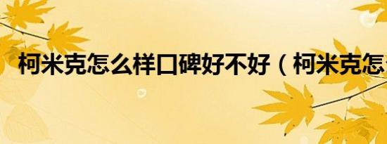 柯米克怎么样口碑好不好（柯米克怎么样）