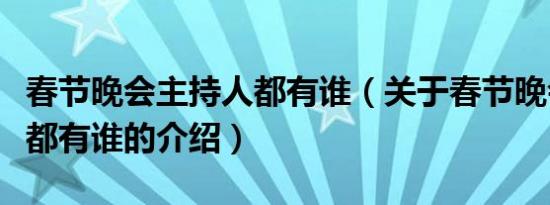 春节晚会主持人都有谁（关于春节晚会主持人都有谁的介绍）