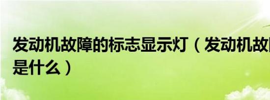 发动机故障的标志显示灯（发动机故障的标志是什么）