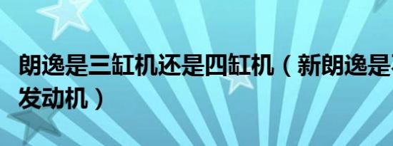 朗逸是三缸机还是四缸机（新朗逸是不是三缸发动机）
