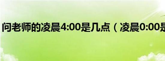 问老师的凌晨4:00是几点（凌晨0:00是几点）
