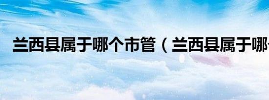 兰西县属于哪个市管（兰西县属于哪个市）