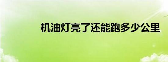 机油灯亮了还能跑多少公里