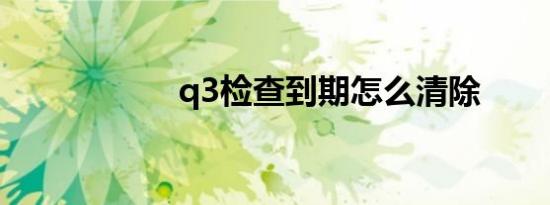 q3检查到期怎么清除