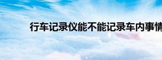 行车记录仪能不能记录车内事情