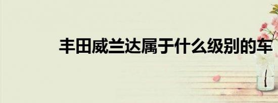 丰田威兰达属于什么级别的车