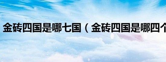 金砖四国是哪七国（金砖四国是哪四个国家）