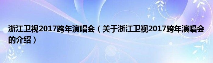 浙江卫视2017跨年演唱会（关于浙江卫视2017跨年演唱会的介绍）