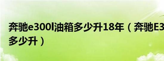 奔驰e300l油箱多少升18年（奔驰E300L油箱多少升）