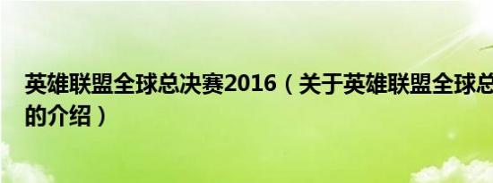 英雄联盟全球总决赛2016（关于英雄联盟全球总决赛2016的介绍）