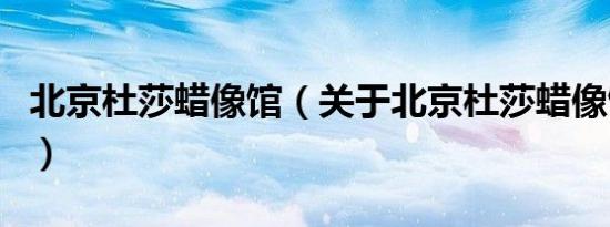 北京杜莎蜡像馆（关于北京杜莎蜡像馆的介绍）