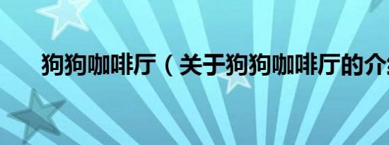 狗狗咖啡厅（关于狗狗咖啡厅的介绍）