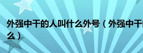 外强中干的人叫什么外号（外强中干的人叫什么）