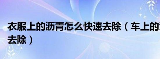 衣服上的沥青怎么快速去除（车上的沥青怎么去除）