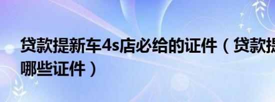 贷款提新车4s店必给的证件（贷款提车后给哪些证件）
