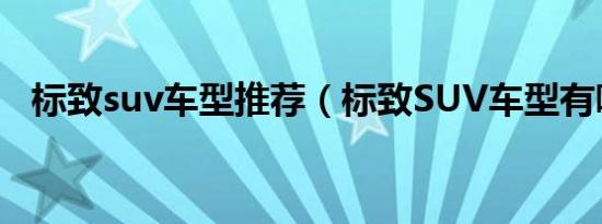 标致suv车型推荐（标致SUV车型有哪些）