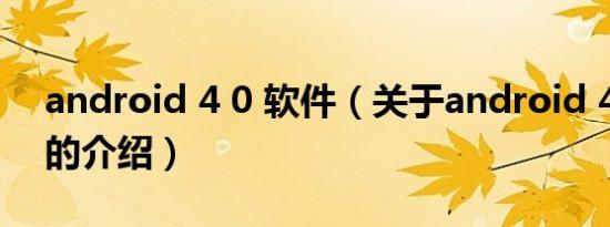 android 4 0 软件（关于android 4 0 软件的介绍）