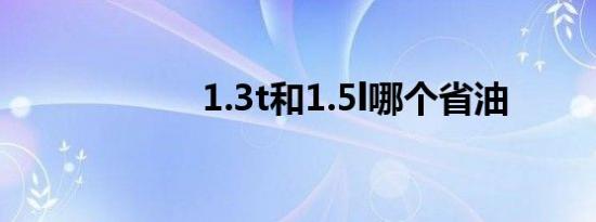 1.3t和1.5l哪个省油