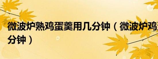 微波炉熟鸡蛋羹用几分钟（微波炉鸡蛋糕打几分钟）