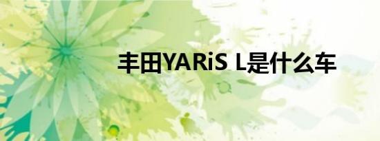 丰田YARiS L是什么车