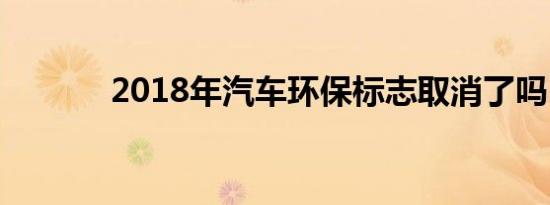 2018年汽车环保标志取消了吗