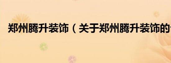 郑州腾升装饰（关于郑州腾升装饰的介绍）