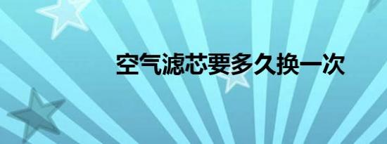 空气滤芯要多久换一次
