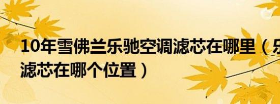 10年雪佛兰乐驰空调滤芯在哪里（乐驰空调滤芯在哪个位置）